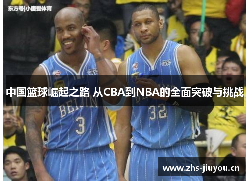中国篮球崛起之路 从CBA到NBA的全面突破与挑战