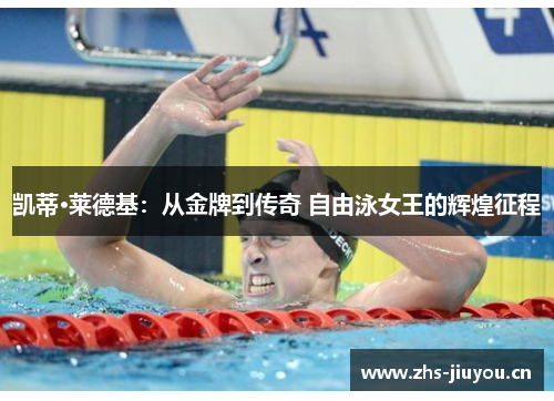 凯蒂·莱德基：从金牌到传奇 自由泳女王的辉煌征程