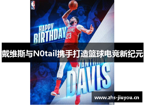 戴维斯与N0tail携手打造篮球电竞新纪元