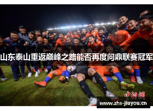 山东泰山重返巅峰之路能否再度问鼎联赛冠军