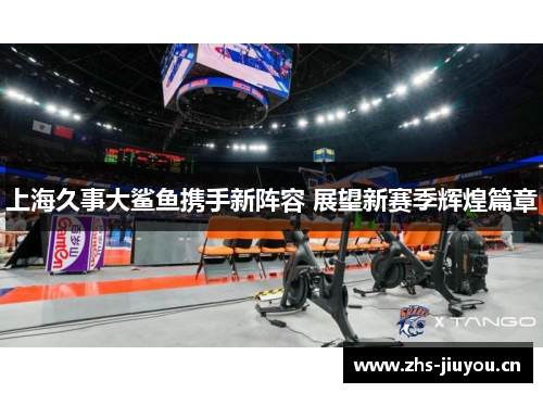 上海久事大鲨鱼携手新阵容 展望新赛季辉煌篇章