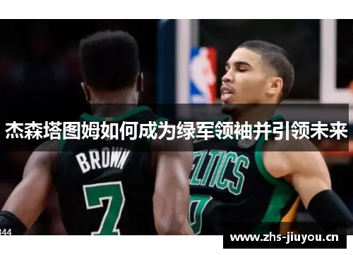 杰森塔图姆如何成为绿军领袖并引领未来