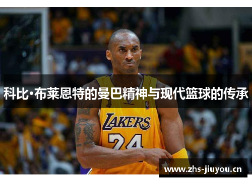 科比·布莱恩特的曼巴精神与现代篮球的传承