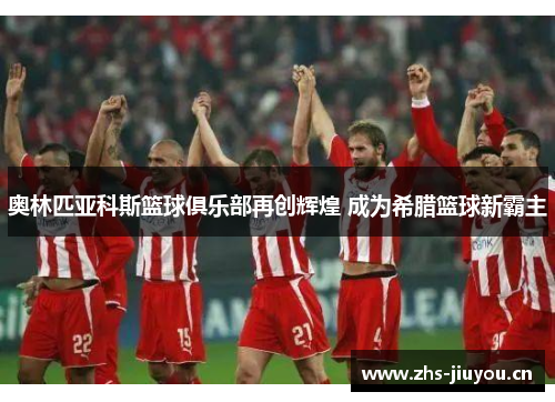 奥林匹亚科斯篮球俱乐部再创辉煌 成为希腊篮球新霸主