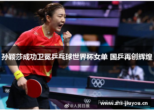 孙颖莎成功卫冕乒乓球世界杯女单 国乒再创辉煌