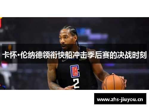卡怀·伦纳德领衔快船冲击季后赛的决战时刻