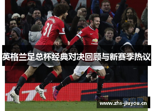 英格兰足总杯经典对决回顾与新赛季热议