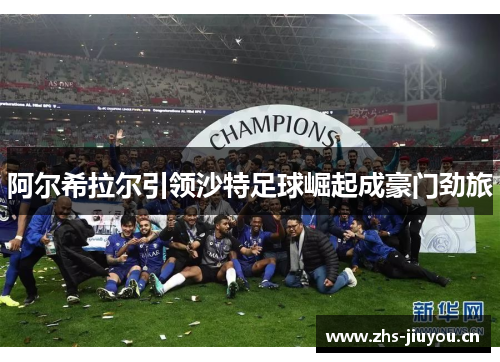 阿尔希拉尔引领沙特足球崛起成豪门劲旅