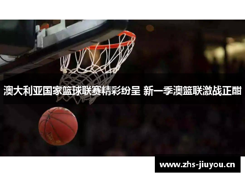 澳大利亚国家篮球联赛精彩纷呈 新一季澳篮联激战正酣