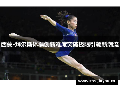 西蒙·拜尔斯体操创新难度突破极限引领新潮流