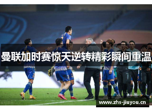 曼联加时赛惊天逆转精彩瞬间重温