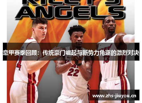 意甲赛季回顾：传统豪门崛起与新势力角逐的激烈对决