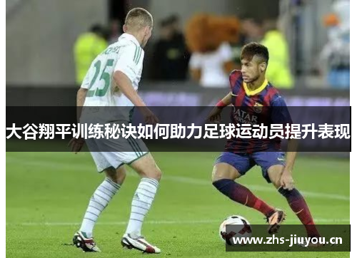 大谷翔平训练秘诀如何助力足球运动员提升表现