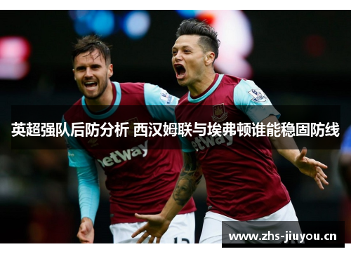 英超强队后防分析 西汉姆联与埃弗顿谁能稳固防线