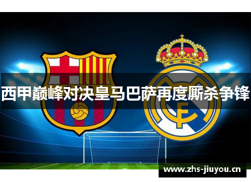 西甲巅峰对决皇马巴萨再度厮杀争锋