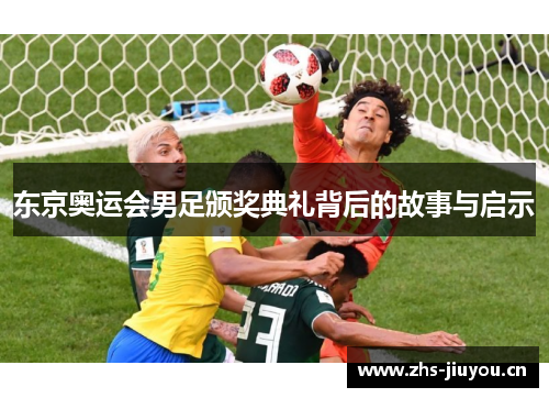 东京奥运会男足颁奖典礼背后的故事与启示